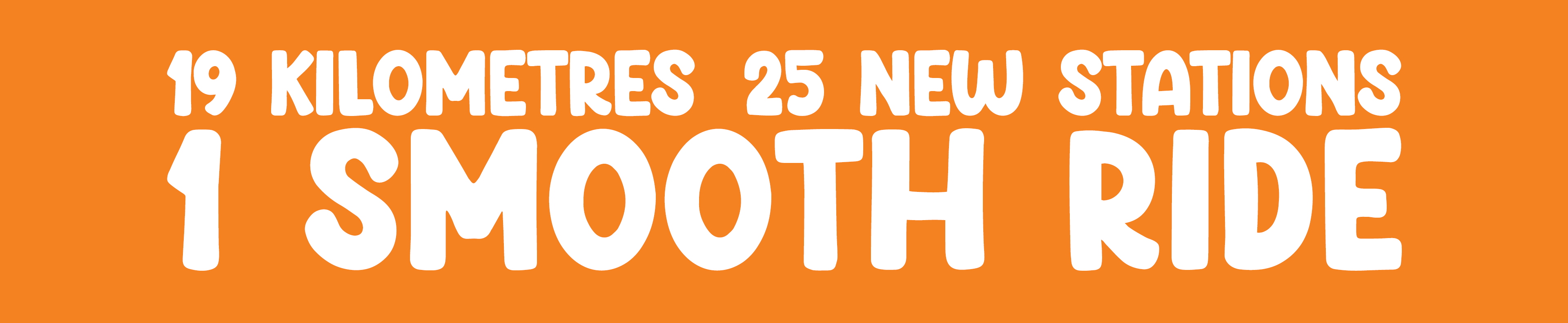 19 Kilometers. 25 new stations. 1 smooth ride.