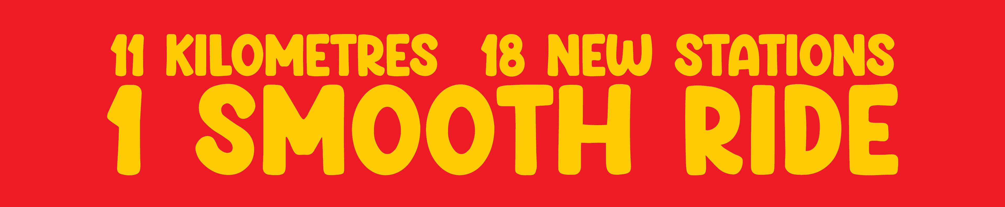 Line 6: 11 Kilometres. 19 New Stations. 1 Smooth Ride.